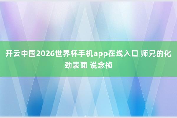 开云中国2026世界杯手机app在线入口 师兄的化劲表面 说念祯