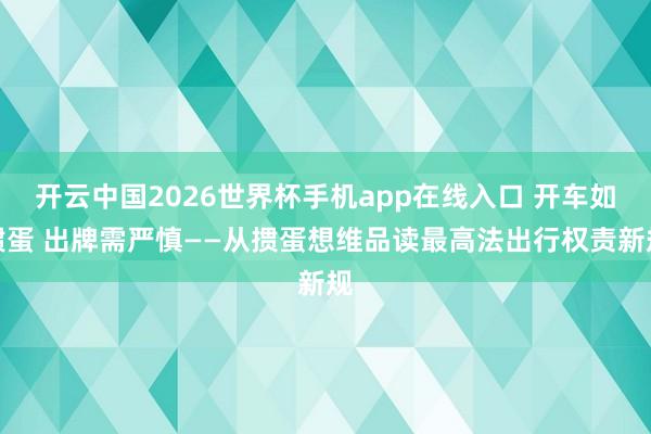 开云中国2026世界杯手机app在线入口 开车如掼蛋 出牌需严慎——从掼蛋想维品读最高法出行权责新规