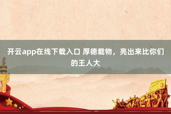 开云app在线下载入口 厚德载物，<a href=