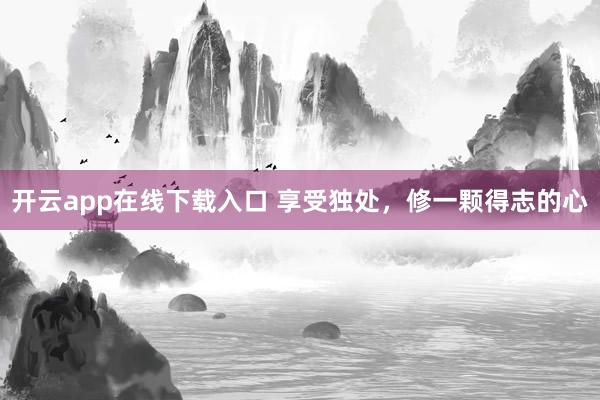 开云app在线下载入口 享受独处,修一颗得志的心