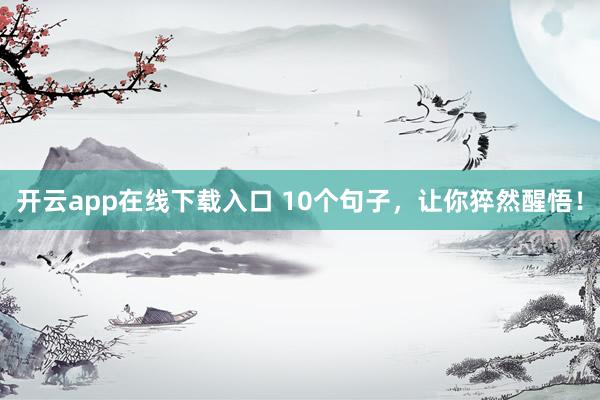 开云app在线下载入口 10个句子,让你猝然醒悟!