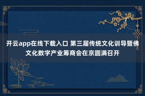 开云app在线下载入口 第三届传统文化训导暨佛文化数字产业筹商会在京圆满召开