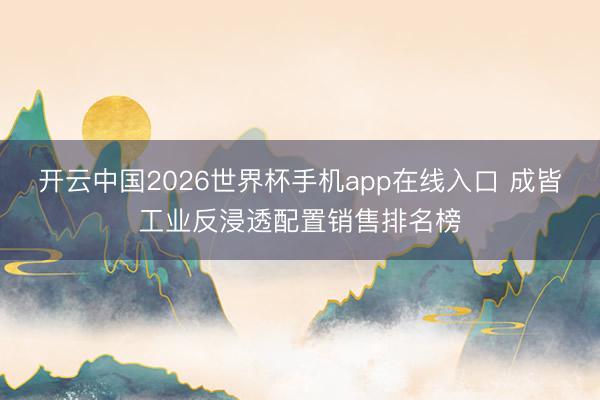 开云中国2026世界杯手机app在线入口 成皆工业反浸透配置销售排名榜