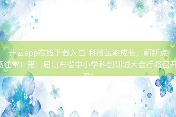 开云app在线下载入口 科技赋能成长,翻新点亮往常!第二届山东省中小学科创训诫大会行将召开!