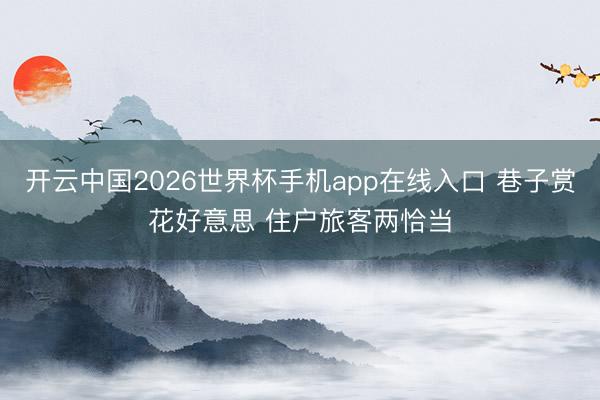 开云中国2026世界杯手机app在线入口 巷子赏花好意思 住户旅客两恰当