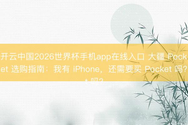 开云中国2026世界杯手机app在线入口 大疆 Pocket 选购指南:我有 iPhone,还需要买 Pocket 吗?