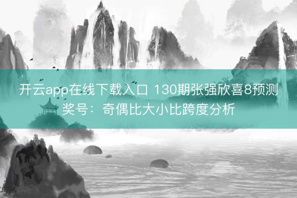 开云app在线下载入口 130期张强欣喜8预测奖号:奇偶比大小比跨度分析