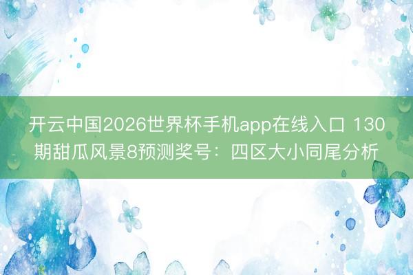 开云中国2026世界杯手机app在线入口 130期甜瓜风景8预测奖号:四区大小同尾分析