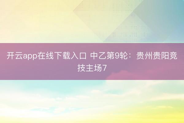 开云app在线下载入口 中乙第9轮:贵州贵阳竞技主场7