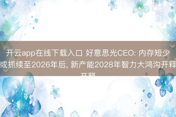 开云app在线下载入口 好意思光CEO: 内存短少或抓续至2026年后, 新产能2028年智力大鸿沟开释