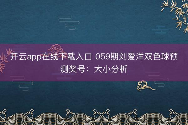 开云app在线下载入口 059期刘爱洋双色球预测奖号:大小分析