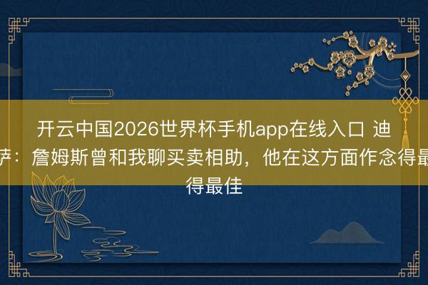 开云中国2026世界杯手机app在线入口 迪班萨：詹姆斯曾和我聊买卖相助，他在这方面作念得最佳