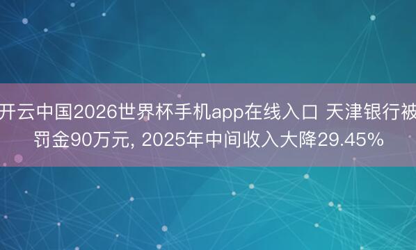 开云中国2026世界杯手机app在线入口 天津银行被罚金90万元, 2025年中间收入大降29.45%