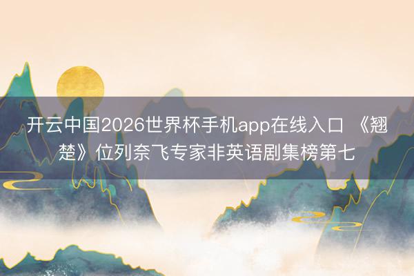 开云中国2026世界杯手机app在线入口 《翘楚》位列奈飞专家非英语剧集榜第七