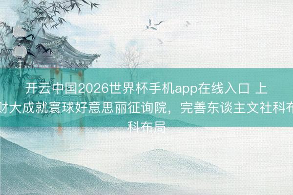 开云中国2026世界杯手机app在线入口 上海财大成就寰球好意思丽征询院,完善东谈主文社科布局
