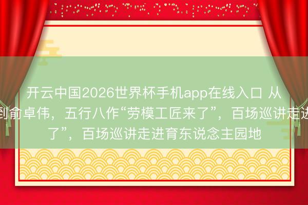 开云中国2026世界杯手机app在线入口 从吴蓉瑾、晏秋秋到俞卓伟,五行八作“劳模工匠来了”,百场巡讲走进育东说念主园地