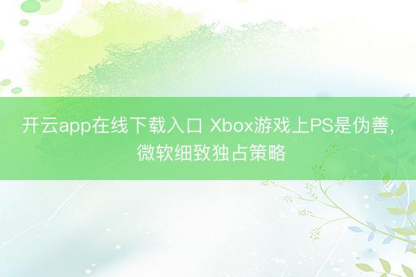 开云app在线下载入口 Xbox游戏上PS是伪善, 微软细致独占策略