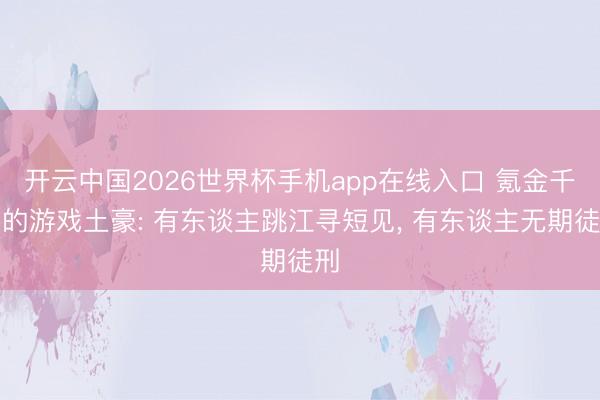 开云中国2026世界杯手机app在线入口 氪金千万的游戏土豪: 有东谈主跳江寻短见, 有东谈主无期徒刑