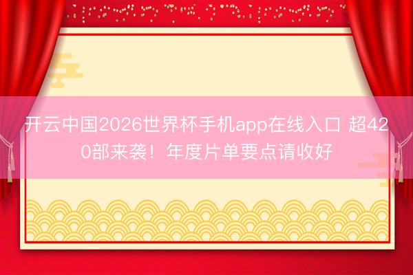 开云中国2026世界杯手机app在线入口 超420部来袭!年度片单要点请收好