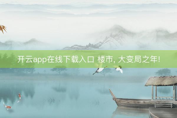 开云app在线下载入口 楼市, 大变局之年!