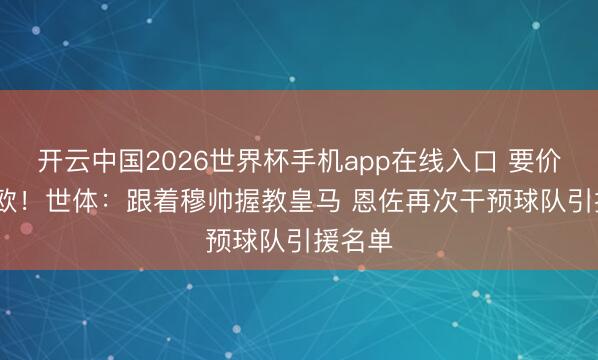 开云中国2026世界杯手机app在线入口 要价1.4亿欧!世体:跟着穆帅握教皇马 恩佐再次干预球队引援名单