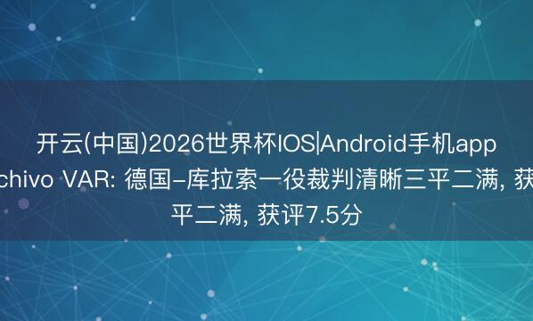 开云(中国)2026世界杯IOS|Android手机app下载 Archivo VAR: 德国-库拉索一役裁判清晰三平二满， 获评7.5分