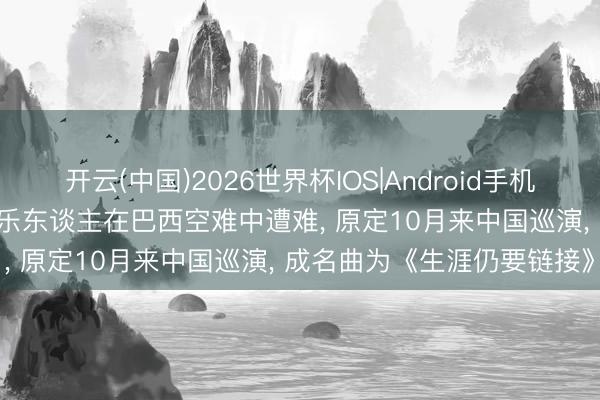 开云(中国)2026世界杯IOS|Android手机app下载 32岁好意思籍音乐东谈主在巴西空难中遭难, 原定10月来中国巡演, 成名曲为《生涯仍要链接》