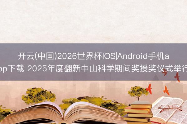 开云(中国)2026世界杯IOS|Android手机app下载 2025年度翻新中山科学期间奖授奖仪式举行