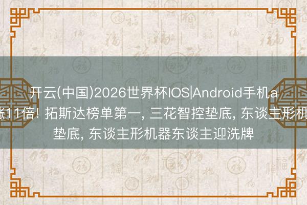 开云(中国)2026世界杯IOS|Android手机app下载 净利暴涨11倍! 拓斯达榜单第一, 三花智控垫底, 东谈主形机器东谈主迎洗牌