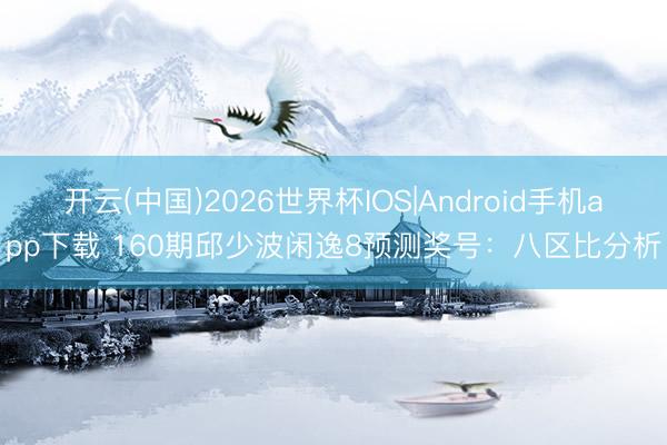 开云(中国)2026世界杯IOS|Android手机app下载 160期邱少波闲逸8预测奖号：八区比分析