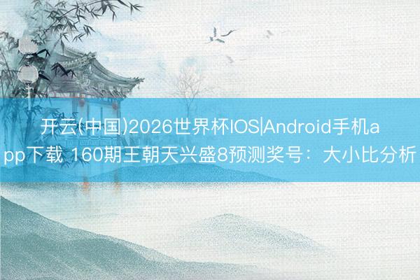 开云(中国)2026世界杯IOS|Android手机app下载 160期王朝天兴盛8预测奖号:大小比分析