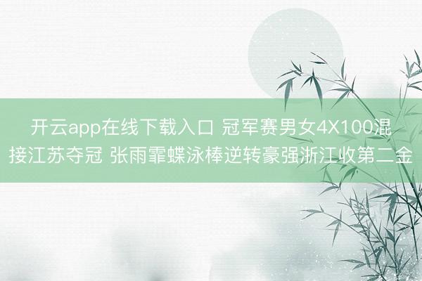 开云app在线下载入口 冠军赛男女4X100混接江苏夺冠 张雨霏蝶泳棒逆转豪强浙江收第二金
