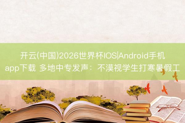 开云(中国)2026世界杯IOS|Android手机app下载 多地中专发声:不漠视学生打寒暑假工